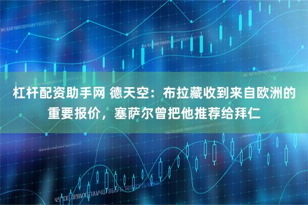 杠杆配资助手网 德天空：布拉藏收到来自欧洲的重要报价，塞萨尔曾把他推荐给拜仁