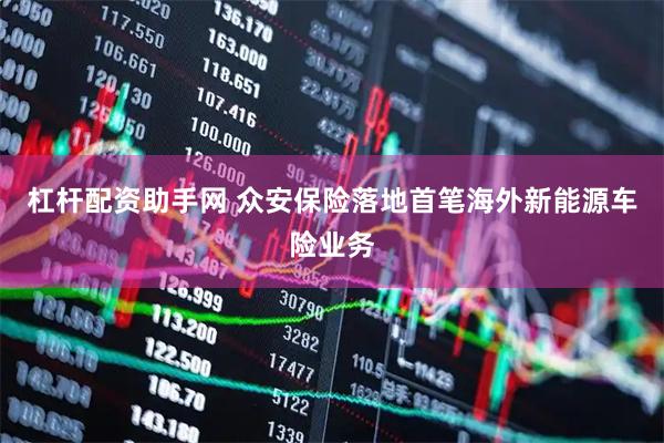 杠杆配资助手网 众安保险落地首笔海外新能源车险业务