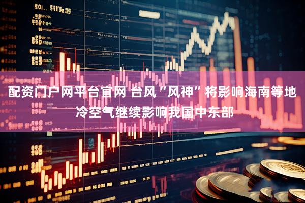 配资门户网平台官网 台风“风神”将影响海南等地 冷空气继续影响我国中东部