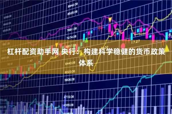 杠杆配资助手网 央行：构建科学稳健的货币政策体系