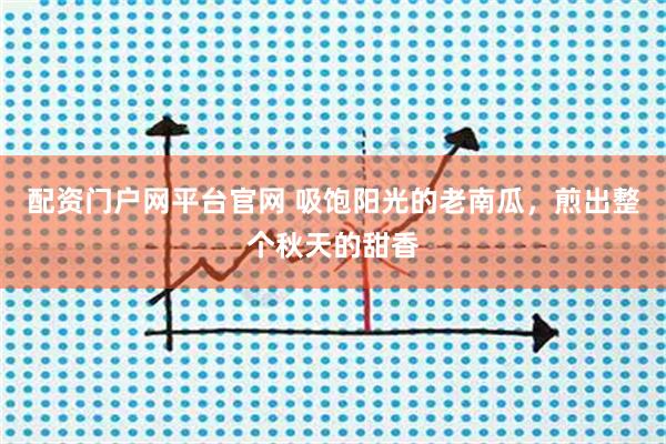配资门户网平台官网 吸饱阳光的老南瓜，煎出整个秋天的甜香