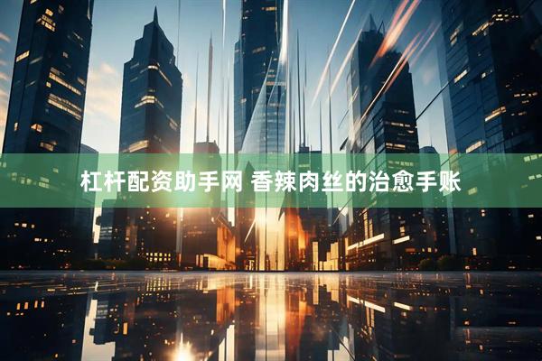 杠杆配资助手网 香辣肉丝的治愈手账