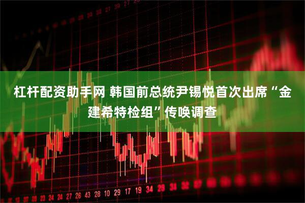杠杆配资助手网 韩国前总统尹锡悦首次出席“金建希特检组”传唤调查