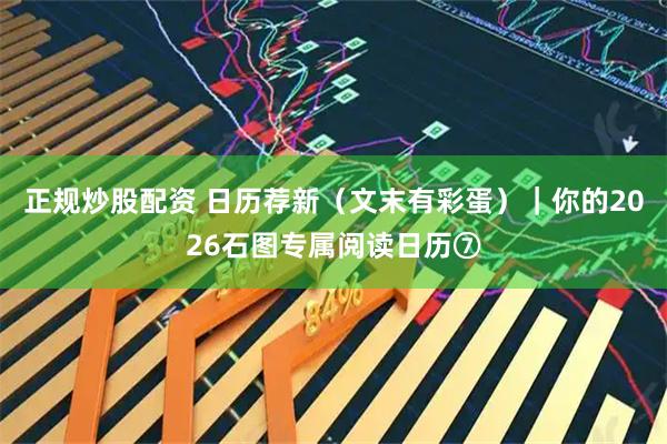 正规炒股配资 日历荐新（文末有彩蛋）｜你的2026石图专属阅读日历⑦