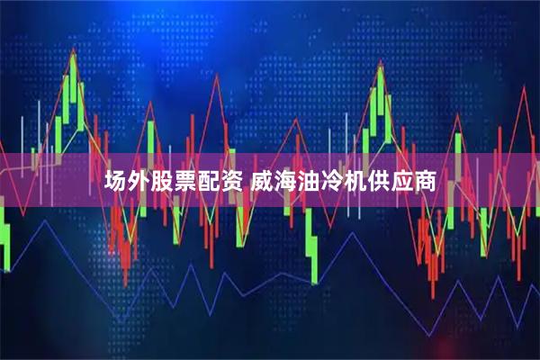 场外股票配资 威海油冷机供应商