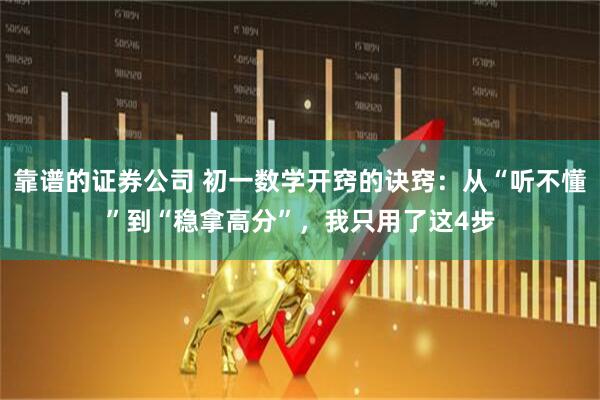 靠谱的证券公司 初一数学开窍的诀窍：从“听不懂”到“稳拿高分”，我只用了这4步