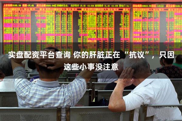 实盘配资平台查询 你的肝脏正在 “抗议”，只因这些小事没注意