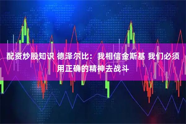 配资炒股知识 德泽尔比：我相信金斯基 我们必须用正确的精神去战斗