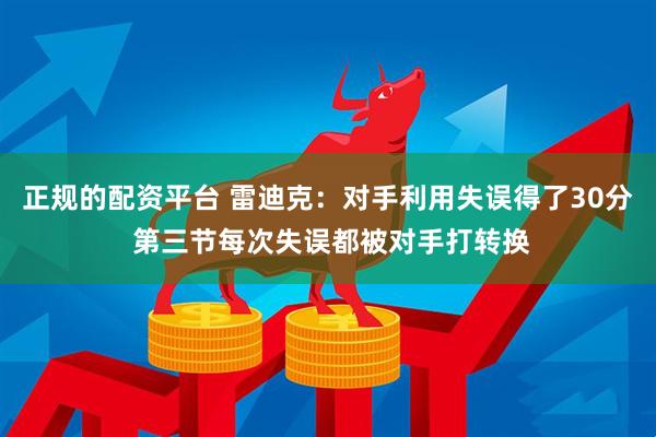 正规的配资平台 雷迪克：对手利用失误得了30分 第三节每次失误都被对手打转换