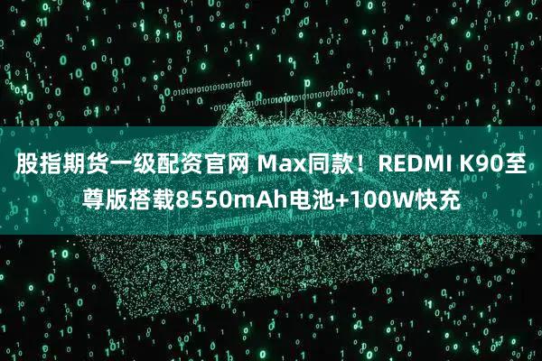 股指期货一级配资官网 Max同款！REDMI K90至尊版搭载8550mAh电池+100W快充