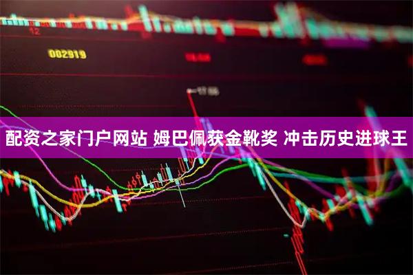 配资之家门户网站 姆巴佩获金靴奖 冲击历史进球王