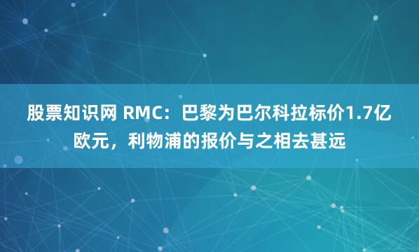 股票知识网 RMC：巴黎为巴尔科拉标价1.7亿欧元，利物浦的报价与之相去甚远