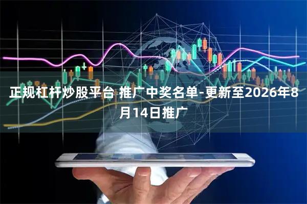 正规杠杆炒股平台 推广中奖名单-更新至2026年8月14日推广